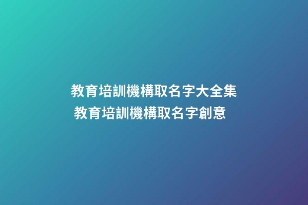 教育培訓機構取名字大全集 教育培訓機構取名字創意-第1張-公司起名-玄機派